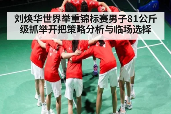 刘焕华世界举重锦标赛男子81公斤级抓举开把策略分析与临场选择